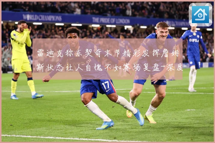 雷迪克称东契奇末节精彩发挥詹姆斯状态让人自愧不如赛场复盘-深度解析