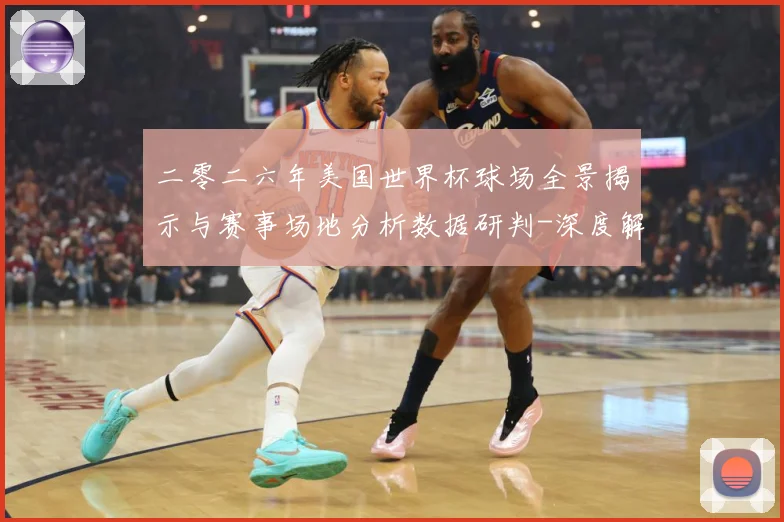 二零二六年美国世界杯球场全景揭示与赛事场地分析数据研判-深度解析