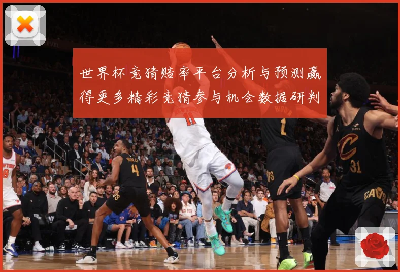 世界杯竞猜赔率平台分析与预测赢得更多精彩竞猜参与机会数据研判-深度解析