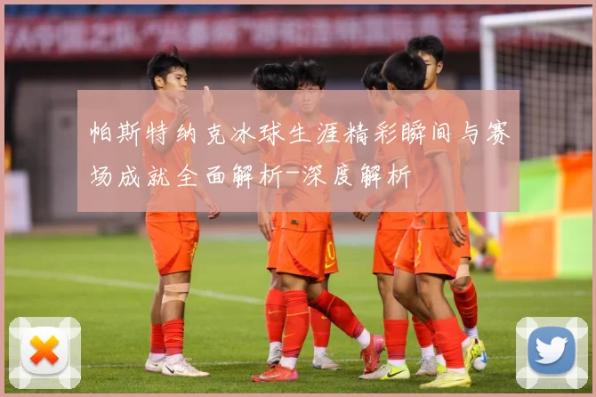 帕斯特纳克冰球生涯精彩瞬间与赛场成就全面解析-深度解析