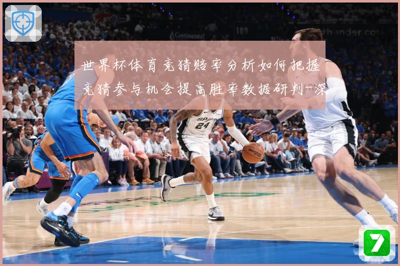 世界杯体育竞猜赔率分析如何把握竞猜参与机会提高胜率数据研判-深度解析