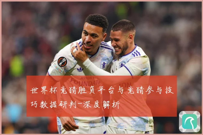 世界杯竞猜胜负平台与竞猜参与技巧数据研判-深度解析
