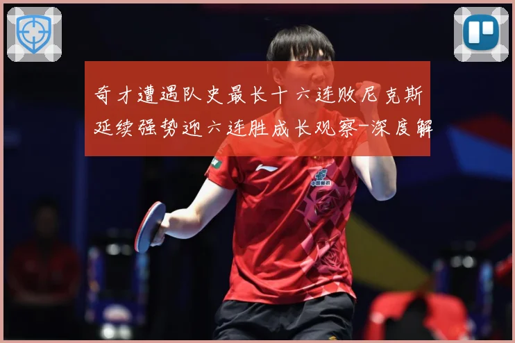 奇才遭遇队史最长十六连败尼克斯延续强势迎六连胜成长观察-深度解析