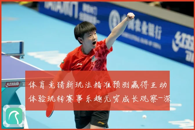 体育竞猜新玩法精准预测赢得互动体验玩转赛事乐趣无穷成长观察-深度解析