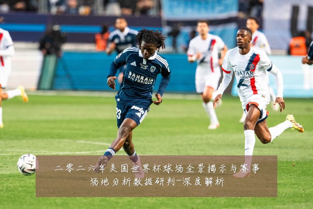二零二六年美国世界杯球场全景揭示与赛事场地分析数据研判-深度解析