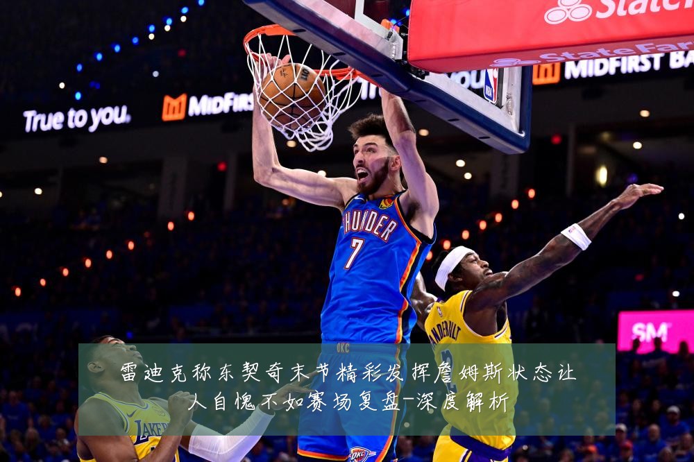 雷迪克称东契奇末节精彩发挥詹姆斯状态让人自愧不如赛场复盘-深度解析