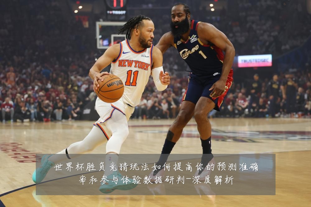 世界杯胜负竞猜玩法如何提高你的预测准确率和参与体验数据研判-深度解析