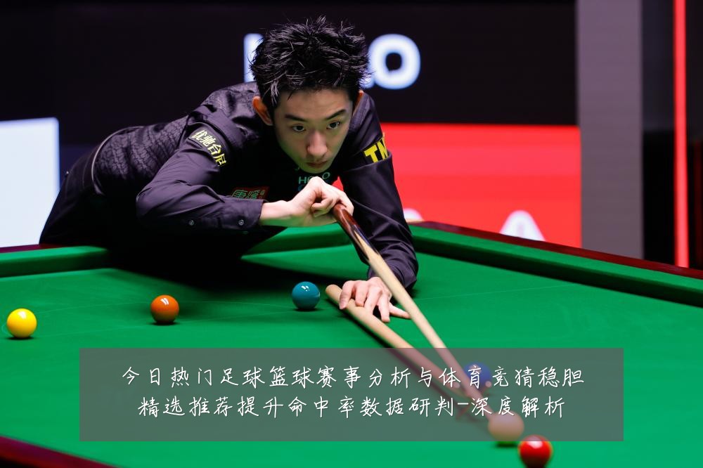 今日热门足球篮球赛事分析与体育竞猜稳胆精选推荐提升命中率数据研判-深度解析