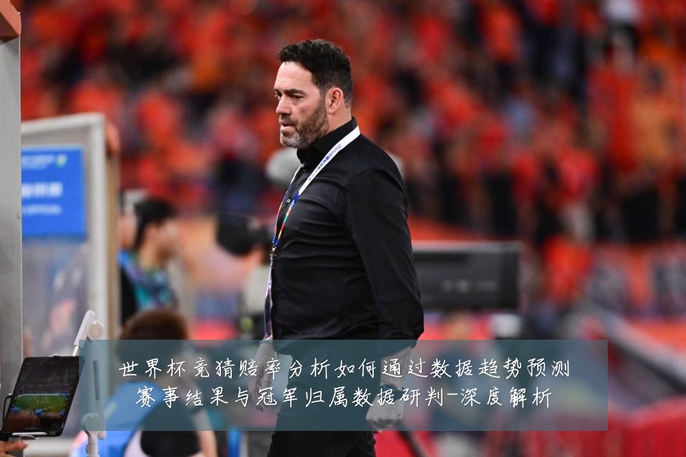 世界杯竞猜赔率分析如何通过数据趋势预测赛事结果与冠军归属数据研判-深度解析