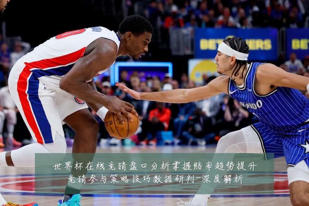 世界杯在线竞猜盘口分析掌握赔率趋势提升竞猜参与策略技巧数据研判-深度解析