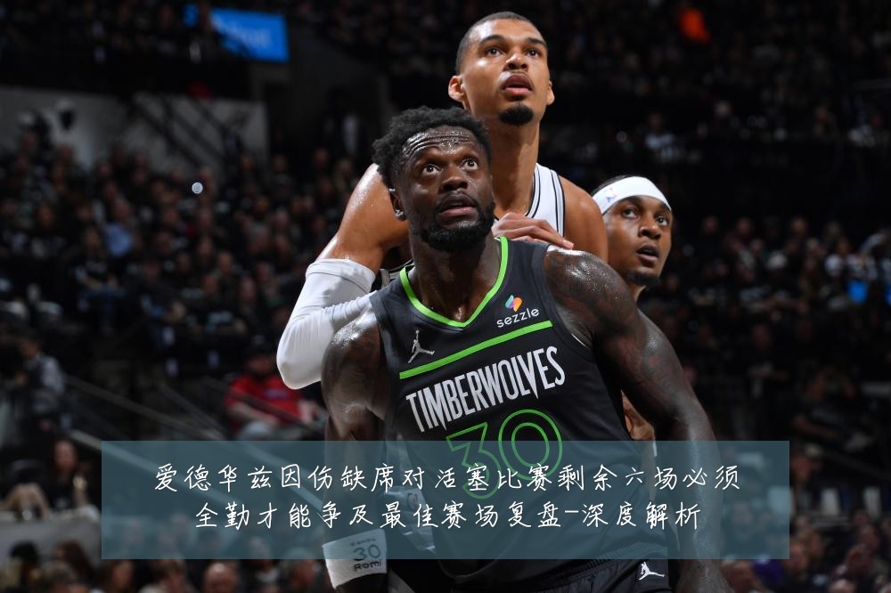 爱德华兹因伤缺席对活塞比赛剩余六场必须全勤才能争及最佳赛场复盘-深度解析